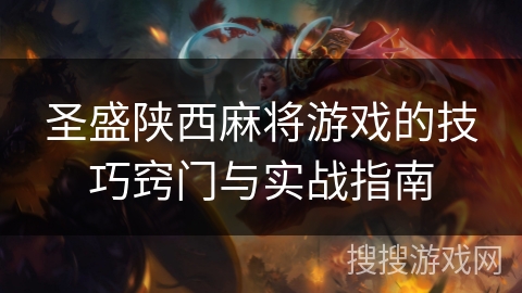 圣盛陕西麻将游戏的技巧窍门与实战指南 圣盛陕西麻将游戏的技巧窍门与实战指南