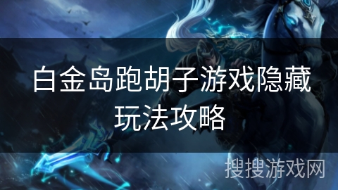 白金岛跑胡子游戏隐藏玩法攻略 白金岛跑胡子游戏隐藏玩法攻略