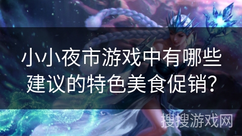 小小夜市游戏中有哪些建议的特色美食促销？