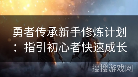 勇者传承新手修炼计划：指引初心者快速成长