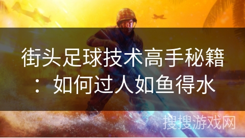街头足球技术高手秘籍:如何过人如鱼得水 街头足球技术高手秘籍:如何过人如鱼得水