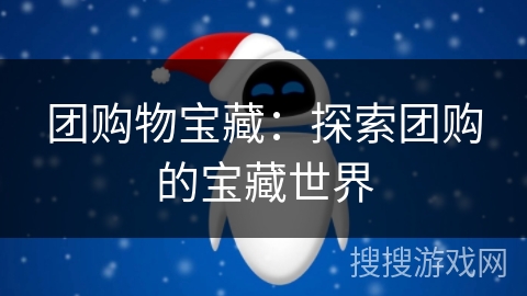 团购物宝藏:探索团购的宝藏世界 团购物宝藏:探索团购的宝藏世界
