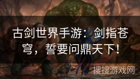 古剑世界手游:剑指苍穹,誓要问鼎天下! 古剑世界手游:剑指苍穹,誓要问鼎天下!