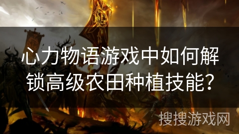 心力物语游戏中如何解锁高级农田种植技能？