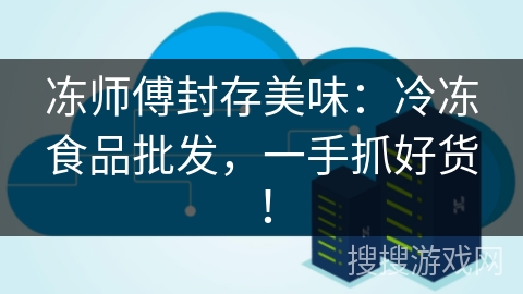冻师傅封存美味:冷冻食品批发,一手抓好货! 冻师傅封存美味:冷冻食品批发,一手抓好货!