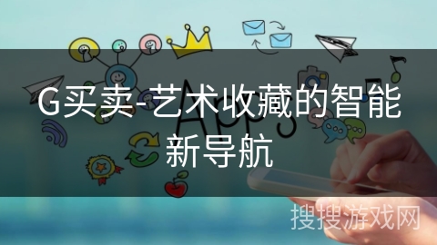G买卖-艺术收藏的智能新导航 G买卖-艺术收藏的智能新导航
