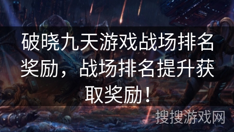 破晓九天游戏战场排名奖励,战场排名提升获取奖励!