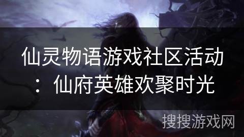 仙灵物语游戏社区活动:仙府英雄欢聚时光 仙灵物语游戏社区活动:仙府英雄欢聚时光
