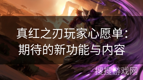 真红之刃玩家心愿单:期待的新功能与内容 真红之刃玩家心愿单:期待的新功能与内容