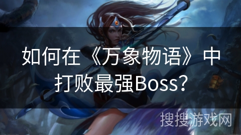 如何在《万象物语》中打败最强Boss? 如何在《万象物语》中打败最强Boss?