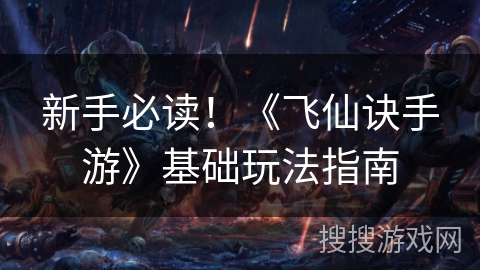 新手必读!《飞仙诀手游》基础玩法指南 新手必读!《飞仙诀手游》基础玩法指南