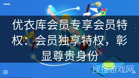 优衣库会员专享会员特权:会员独享特权,彰显尊贵身份 优衣库会员专享会员特权:会员独享特权,彰显尊贵身份