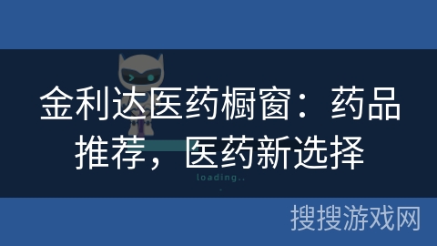金利达医药橱窗:药品推荐,医药新选择 金利达医药橱窗:药品推荐,医药新选择