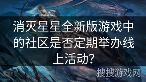 消灭星星全新版游戏中的社区是否定期举办线上活动? 消灭星星全新版游戏中的社区是否定期举办线上活动?