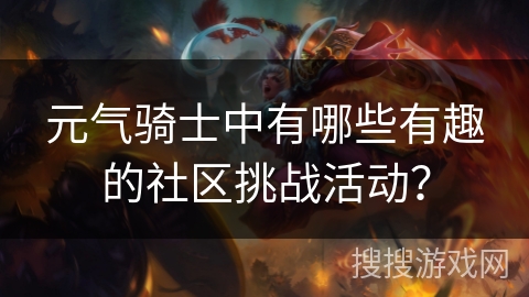 元气骑士中有哪些有趣的社区挑战活动? 元气骑士中有哪些有趣的社区挑战活动?