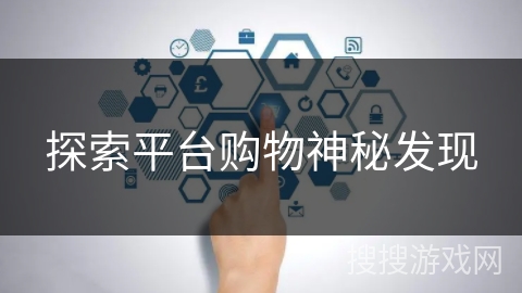探索平台购物神秘发现 探索平台购物神秘发现