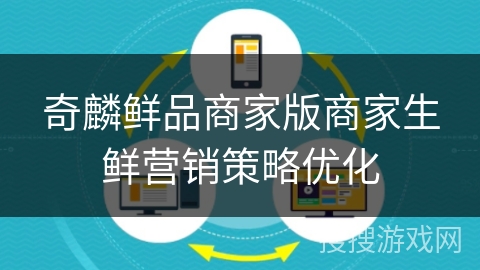奇麟鲜品商家版商家生鲜营销策略优化 奇麟鲜品商家版商家生鲜营销策略优化