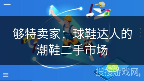 够特卖家:球鞋达人的潮鞋二手市场 够特卖家:球鞋达人的潮鞋二手市场