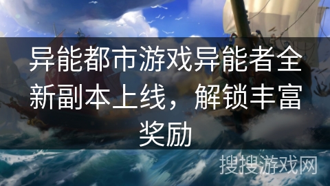异能都市游戏异能者全新副本上线,解锁丰富奖励 异能都市游戏异能者全新副本上线,解锁丰富奖励
