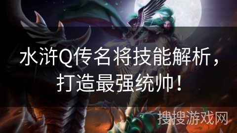 水浒Q传名将技能解析,打造最强统帅! 水浒Q传名将技能解析,打造最强统帅!
