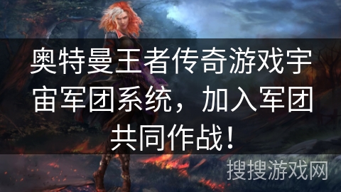 奥特曼王者传奇游戏宇宙军团系统,加入军团共同作战!