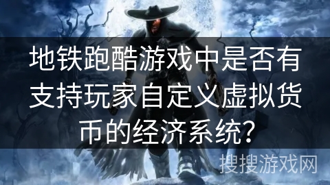地铁跑酷游戏中是否有支持玩家自定义虚拟货币的经济系统?