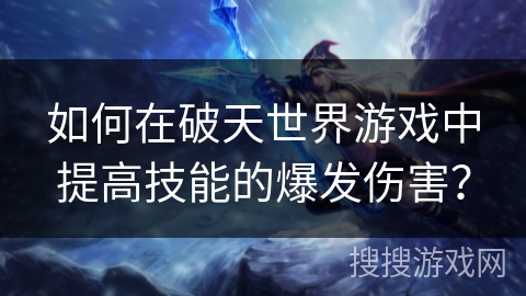 如何在破天世界游戏中提高技能的爆发伤害?