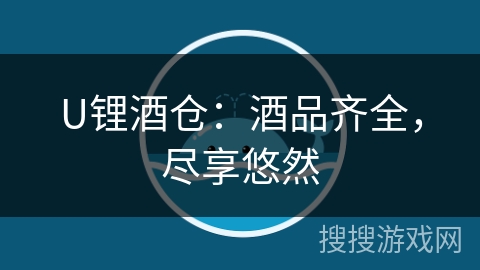 U锂酒仓:酒品齐全,尽享悠然 U锂酒仓:酒品齐全,尽享悠然