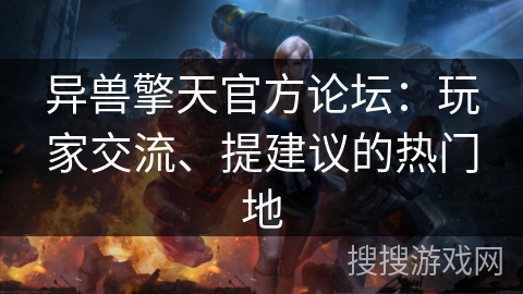 异兽擎天官方论坛:玩家交流、提建议的热门地 异兽擎天官方论坛:玩家交流、提建议的热门地