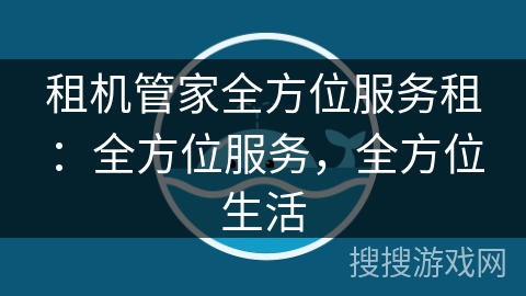 租机管家全方位服务租:全方位服务,全方位生活 租机管家全方位服务租:全方位服务,全方位生活