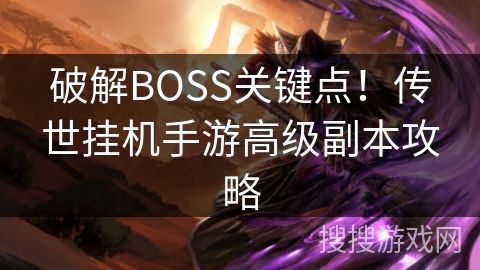 破解BOSS关键点!传世挂机手游高级副本攻略 破解BOSS关键点!传世挂机手游高级副本攻略