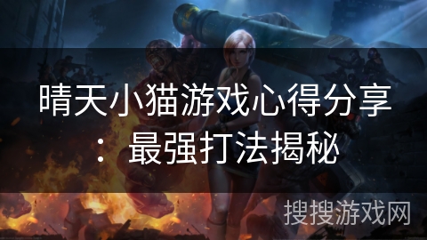 晴天小猫游戏心得分享:最强打法揭秘 晴天小猫游戏心得分享:最强打法揭秘