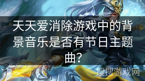 天天爱消除游戏中的背景音乐是否有节日主题曲?