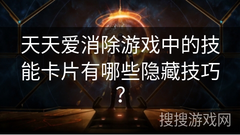 天天爱消除游戏中的技能卡片有哪些隐藏技巧?