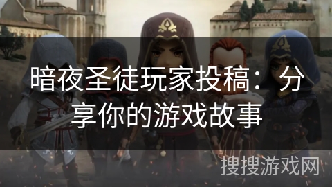 暗夜圣徒玩家投稿:分享你的游戏故事 暗夜圣徒玩家投稿:分享你的游戏故事