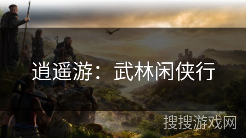 逍遥游:武林闲侠行 逍遥游:武林闲侠行