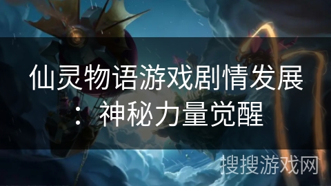 仙灵物语游戏剧情发展:神秘力量觉醒 仙灵物语游戏剧情发展:神秘力量觉醒