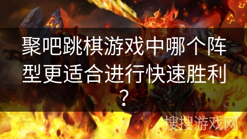 聚吧跳棋游戏中哪个阵型更适合进行快速胜利？