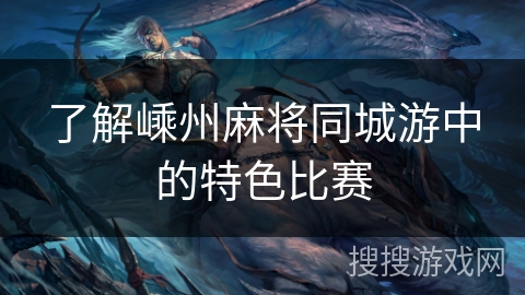 了解嵊州麻将同城游中的特色比赛 了解嵊州麻将同城游中的特色比赛