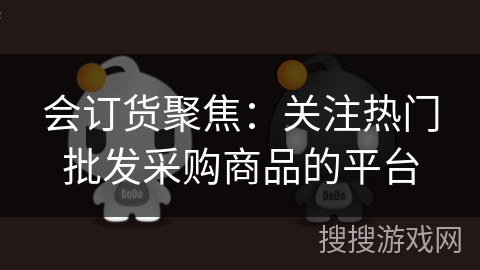 会订货聚焦:关注热门批发采购商品的平台 会订货聚焦:关注热门批发采购商品的平台