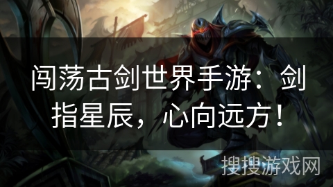 闯荡古剑世界手游:剑指星辰,心向远方! 闯荡古剑世界手游:剑指星辰,心向远方!