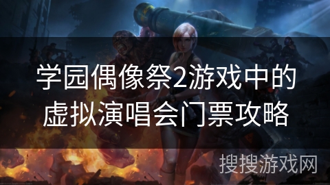 学园偶像祭2游戏中的虚拟演唱会门票攻略 学园偶像祭2游戏中的虚拟演唱会门票攻略