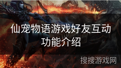 仙宠物语游戏好友互动功能介绍 仙宠物语游戏好友互动功能介绍