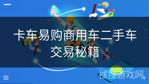 卡车易购商用车二手车交易秘籍 卡车易购商用车二手车交易秘籍