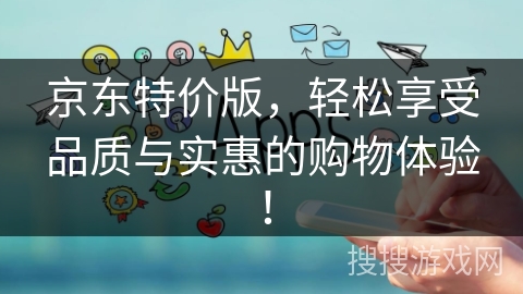 京东特价版,轻松享受品质与实惠的购物体验! 京东特价版,轻松享受品质与实惠的购物体验!