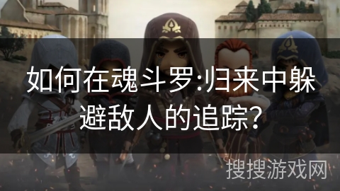 如何在魂斗罗:归来中躲避敌人的追踪?