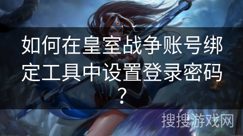 如何在皇室战争账号绑定工具中设置登录密码?