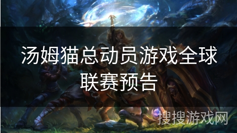 汤姆猫总动员游戏全球联赛预告 汤姆猫总动员游戏全球联赛预告
