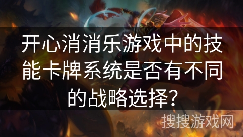 开心消消乐游戏中的技能卡牌系统是否有不同的战略选择?