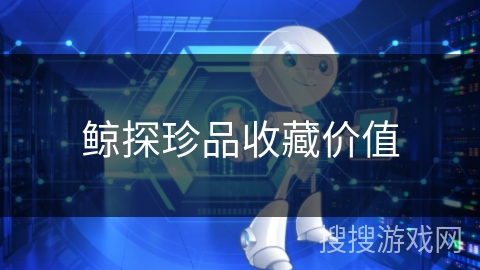 鲸探珍品收藏价值 鲸探珍品收藏价值